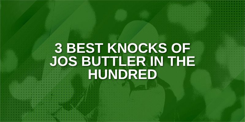 3 Best Knocks of Jos Buttler in The Hundred