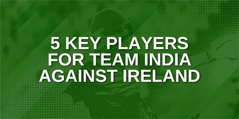 Key Players for Team India against Ireland