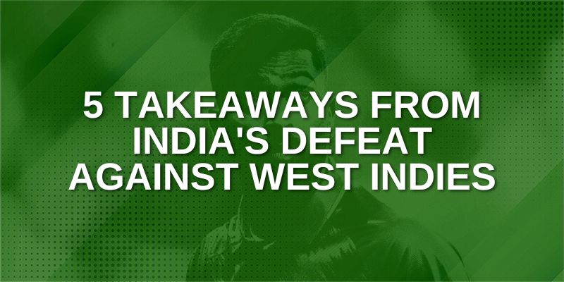 Takeaways from India's Defeat against West Indies