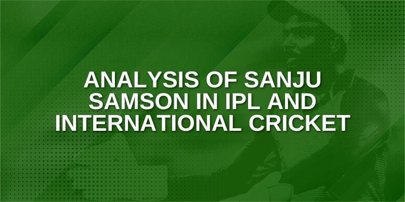 Analysis of Sanju Samson in IPL and International Cricket