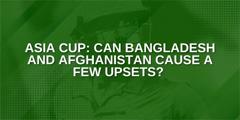 Asia Cup_ Can Bangladesh and Afghanistan cause a few upsets