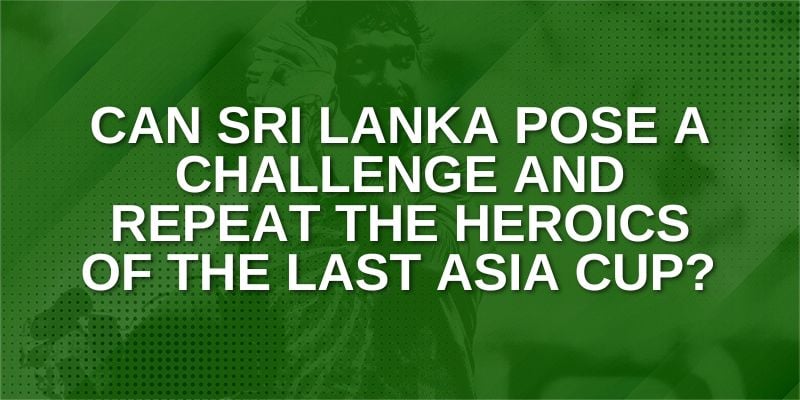 Can Sri Lanka pose a challenge and repeat the heroics of the last Asia Cup?