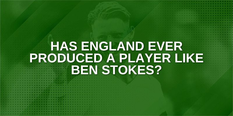 Has England ever Produced a player like Ben Stokes