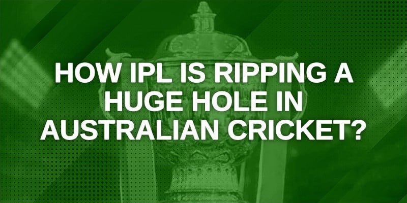 How IPL is ripping a huge hole in Australian Cricket_