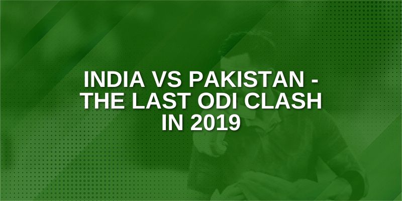 India vs Pakistan - The Last ODI Clash in 2019