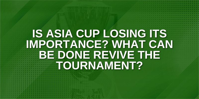 Is Asia Cup Losing Its Importance