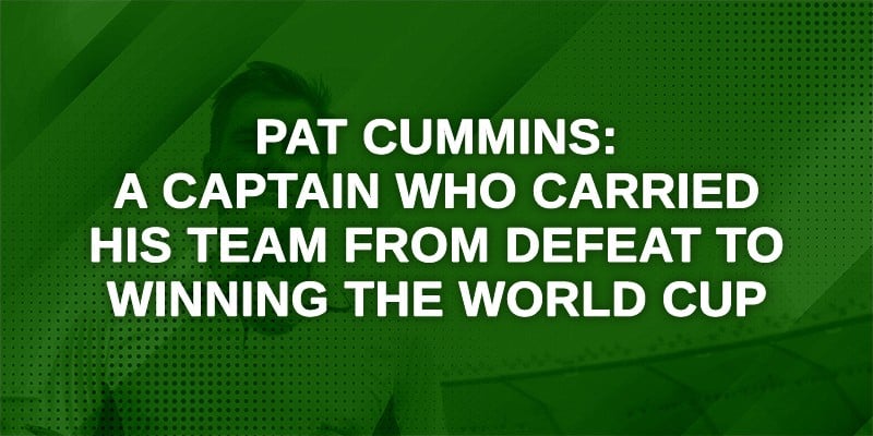 Pat Cummins: A Captain Who Carried his Team from Defeat to Winning the World Cup