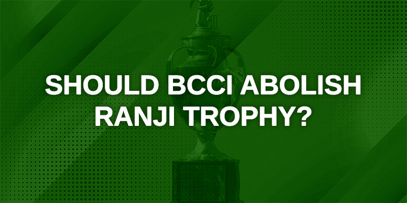 Should BCCI Abolish Ranji Trophy