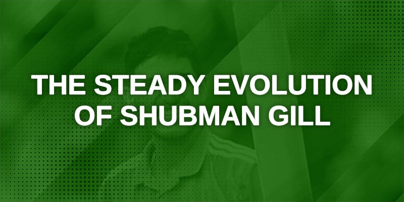 The Steady Evolution of Shubman Gill_