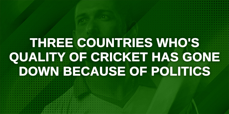 Three Countries Who's Quality of Cricket has Gone Down Because of Politics