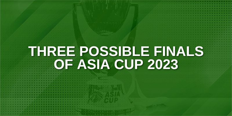 Three Possible Finals of Asia Cup 2023