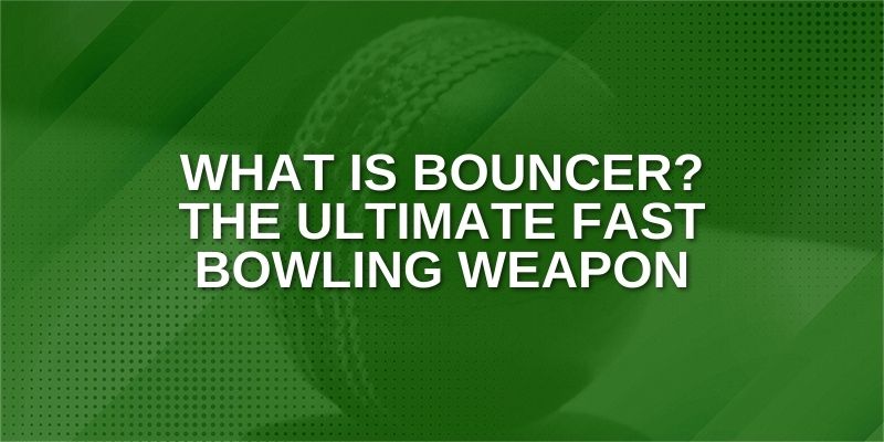 What is Bouncer_ The Ultimate Fast bowling Weapon