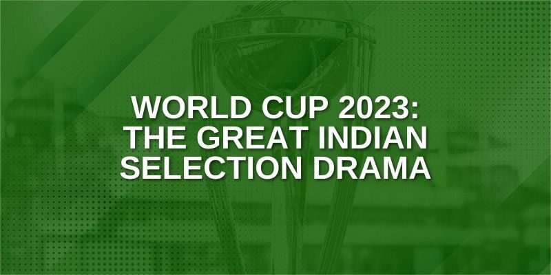 World Cup 2023: The Great Indian Selection Drama